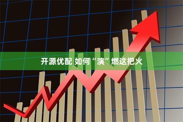 开源优配 如何“演”燃这把火