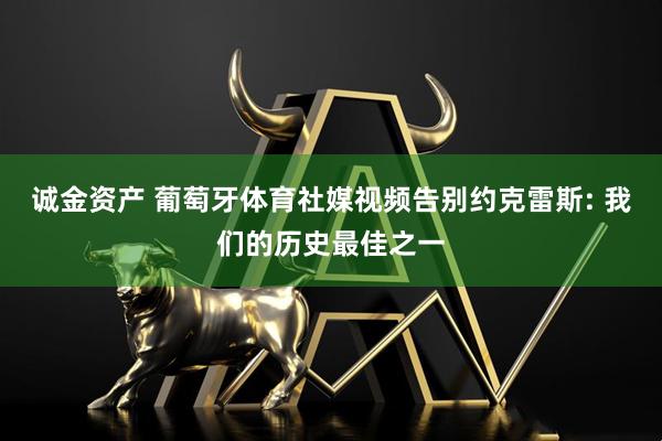 诚金资产 葡萄牙体育社媒视频告别约克雷斯: 我们的历史最佳之一