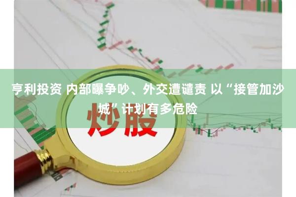 亨利投资 内部曝争吵、外交遭谴责 以“接管加沙城”计划有多危险