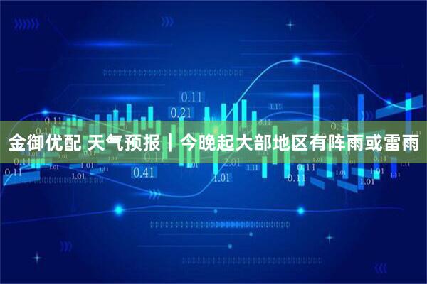 金御优配 天气预报｜今晚起大部地区有阵雨或雷雨