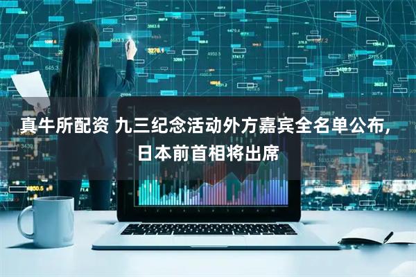 真牛所配资 九三纪念活动外方嘉宾全名单公布, 日本前首相将出席