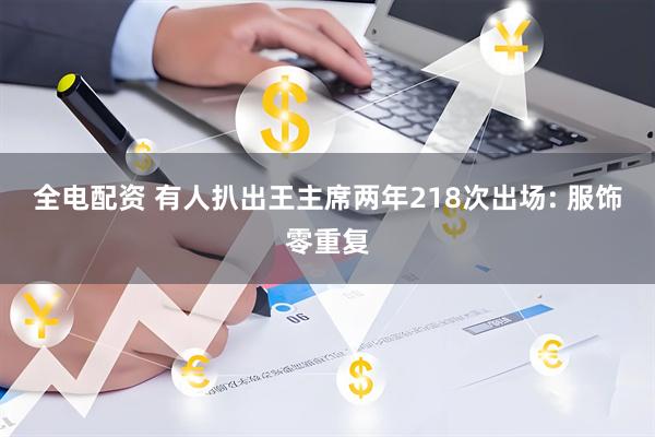 全电配资 有人扒出王主席两年218次出场: 服饰零重复