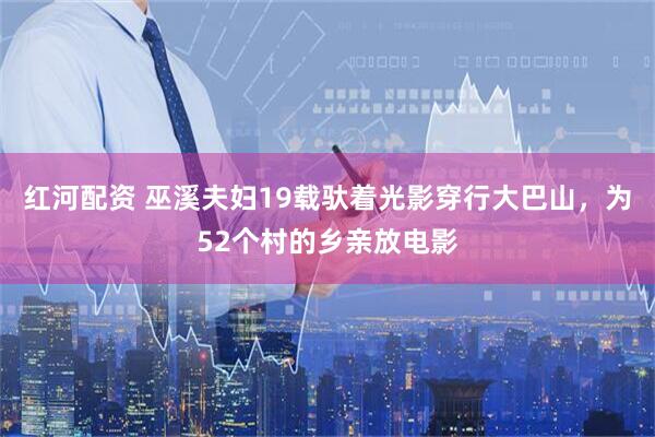 红河配资 巫溪夫妇19载驮着光影穿行大巴山，为52个村的乡亲放电影