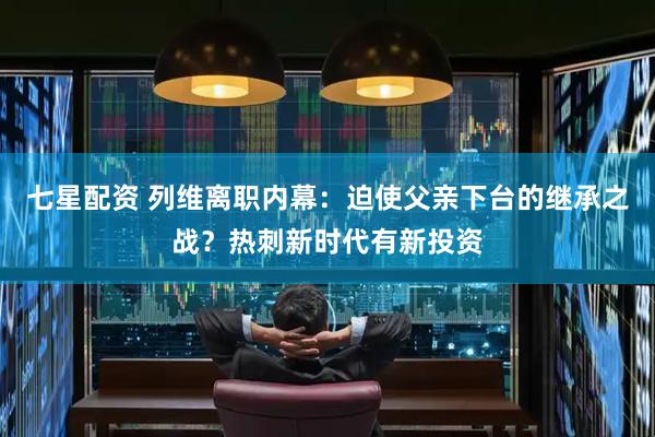 七星配资 列维离职内幕：迫使父亲下台的继承之战？热刺新时代有新投资