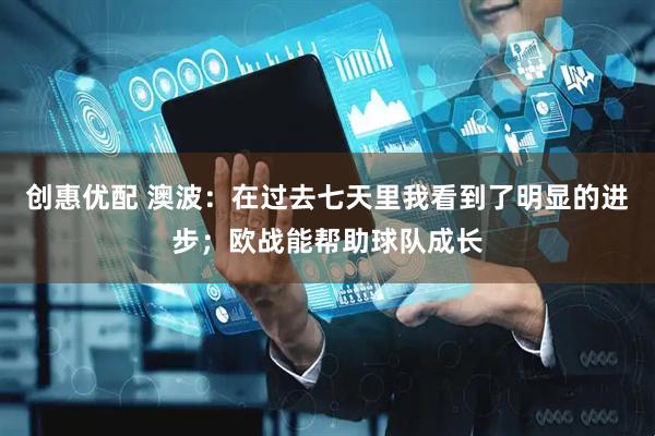 创惠优配 澳波：在过去七天里我看到了明显的进步；欧战能帮助球队成长